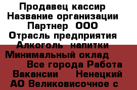 Продавец-кассир › Название организации ­ Партнер, ООО › Отрасль предприятия ­ Алкоголь, напитки › Минимальный оклад ­ 30 000 - Все города Работа » Вакансии   . Ненецкий АО,Великовисочное с.